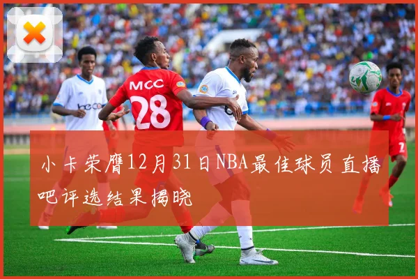 小卡荣膺12月31日NBA最佳球员直播吧评选结果揭晓