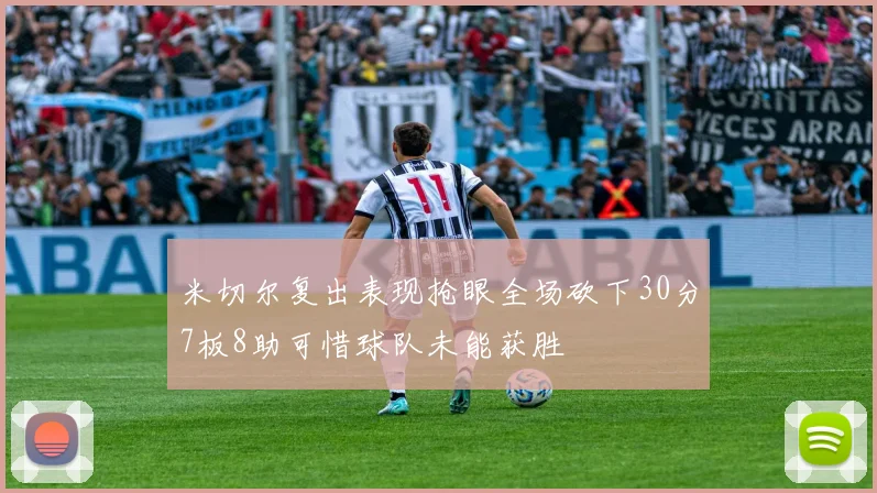 米切尔复出表现抢眼全场砍下30分7板8助可惜球队未能获胜