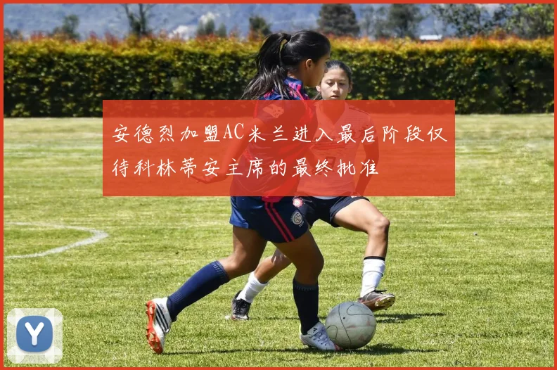 安德烈加盟AC米兰进入最后阶段仅待科林蒂安主席的最终批准