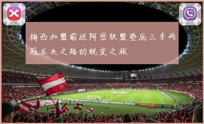 梅西加盟前迈阿密联盟垫底三季两冠东决之路的蜕变之旅