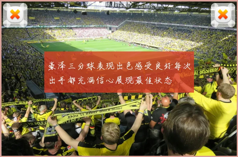 豪泽三分球表现出色感受良好每次出手都充满信心展现最佳状态