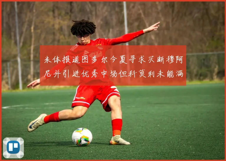 米体报道图多尔今夏寻求买断穆阿尼并引进优秀中场但科莫利未能满足要求