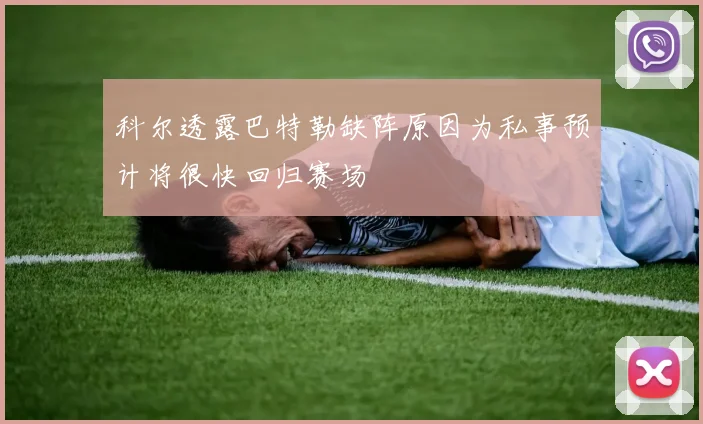 科尔透露巴特勒缺阵原因为私事预计将很快回归赛场