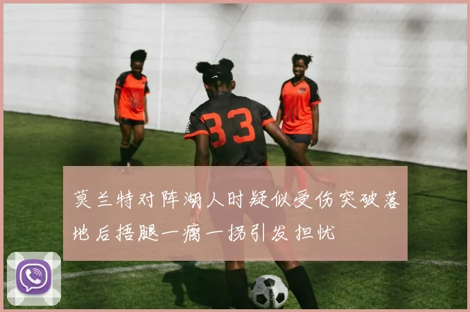 莫兰特对阵湖人时疑似受伤突破落地后捂腿一瘸一拐引发担忧
