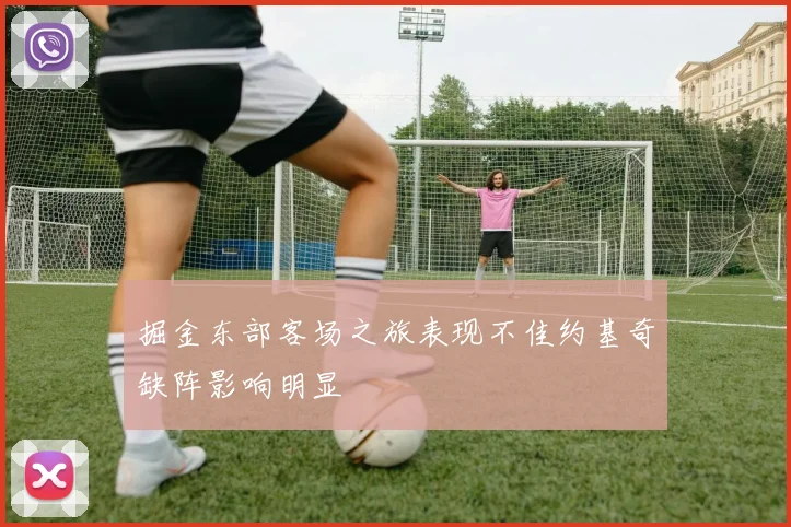 掘金东部客场之旅表现不佳约基奇缺阵影响明显