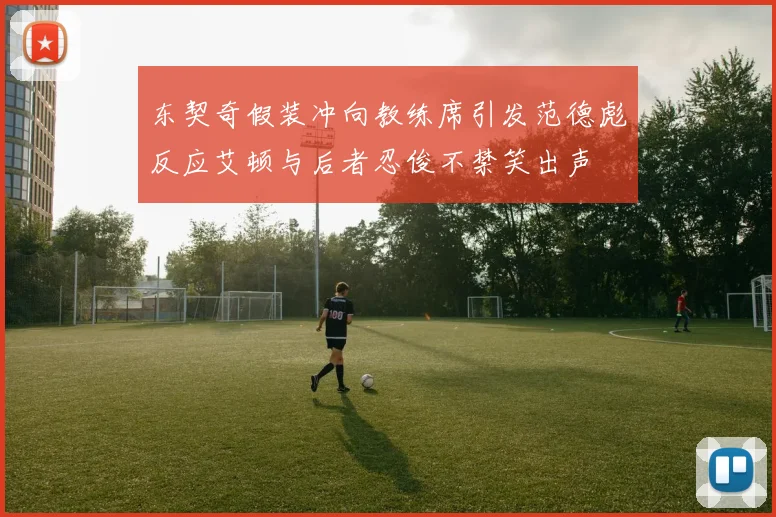 东契奇假装冲向教练席引发范德彪反应艾顿与后者忍俊不禁笑出声