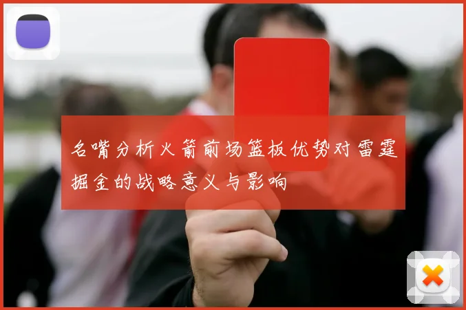 名嘴分析火箭前场篮板优势对雷霆掘金的战略意义与影响