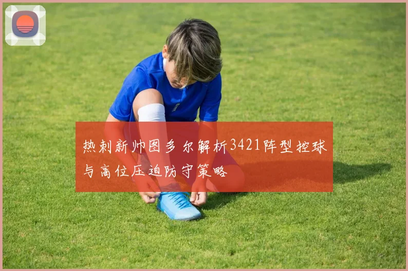热刺新帅图多尔解析3421阵型控球与高位压迫防守策略