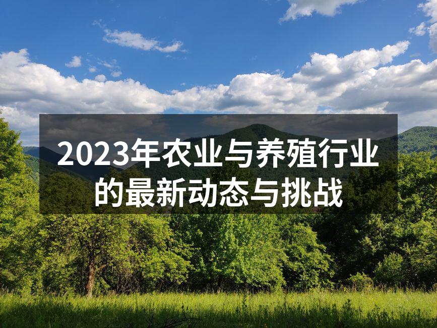 2023年农业与养殖行业的最新动态与挑战