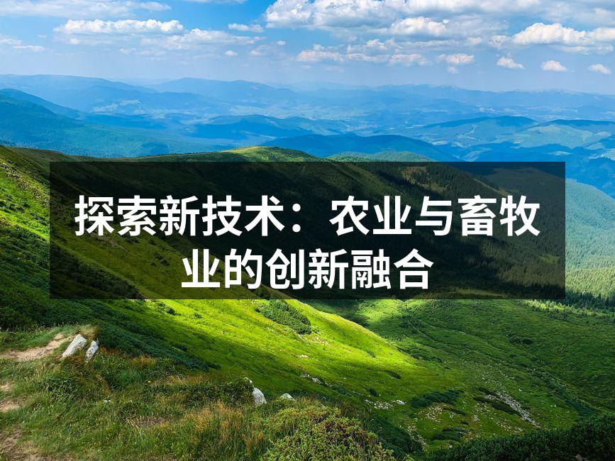 探索新技术：农业与畜牧业的创新融合