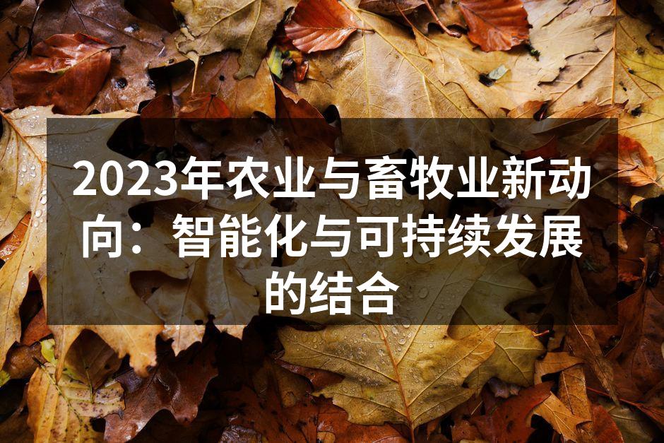 2023年农业与畜牧业新动向：智能化与可持续发展的结合