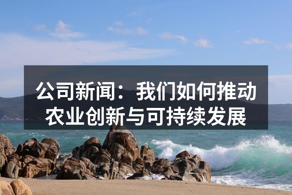 公司新闻：我们如何推动农业创新与可持续发展